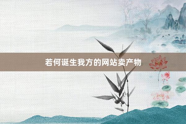 若何诞生我方的网站卖产物