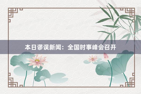 本日谬误新闻：全国时事峰会召开