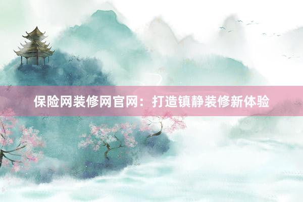 保险网装修网官网：打造镇静装修新体验
