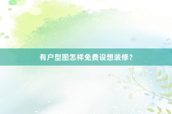 有户型图怎样免费设想装修？