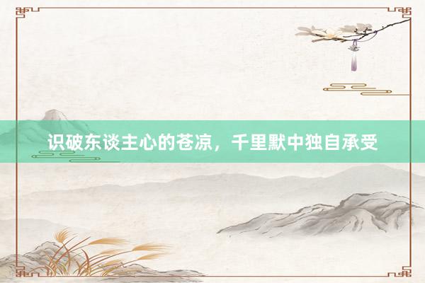 识破东谈主心的苍凉，千里默中独自承受