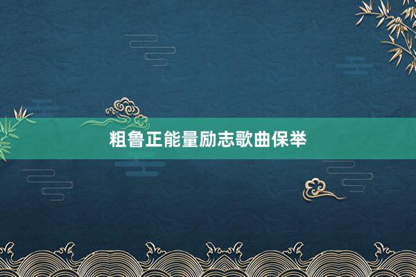 粗鲁正能量励志歌曲保举