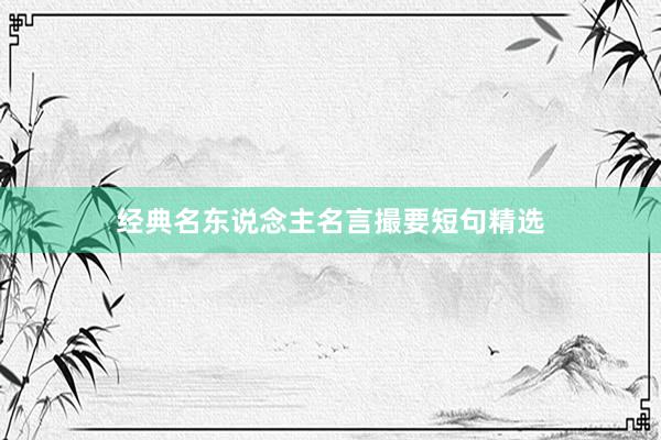 经典名东说念主名言撮要短句精选