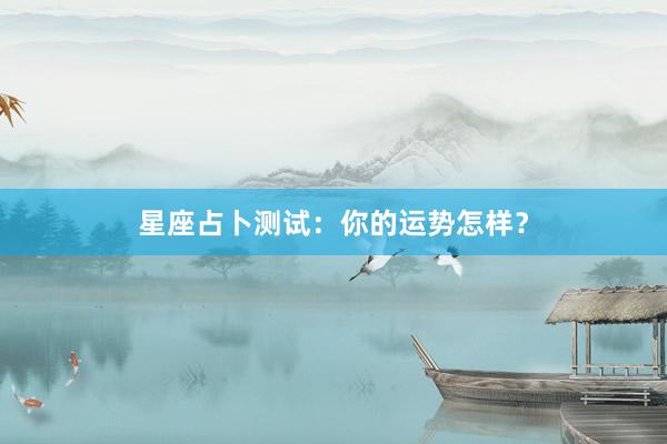 星座占卜测试：你的运势怎样？