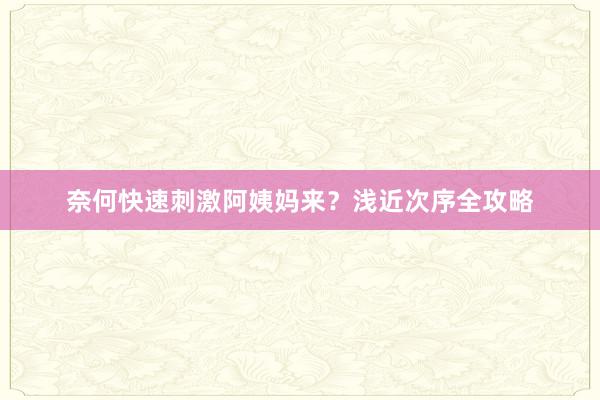 奈何快速刺激阿姨妈来？浅近次序全攻略