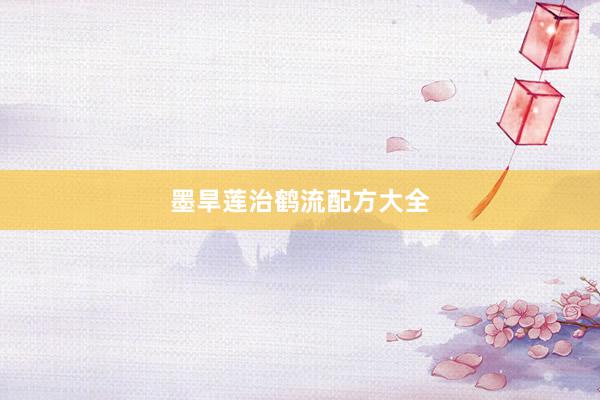 墨旱莲治鹤流配方大全