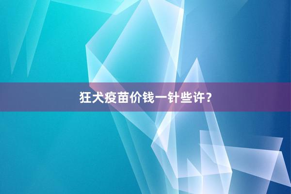 狂犬疫苗价钱一针些许？