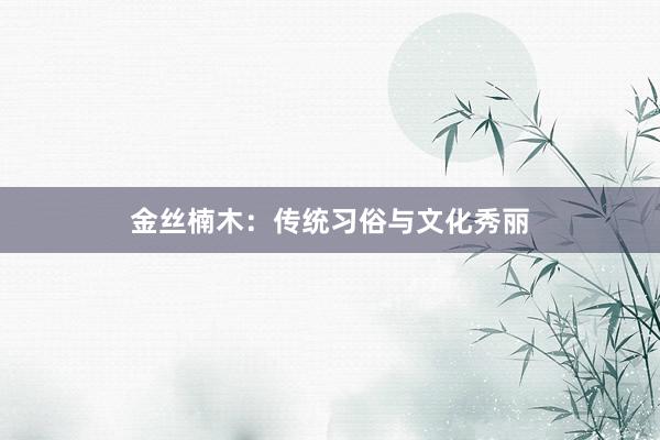 金丝楠木：传统习俗与文化秀丽