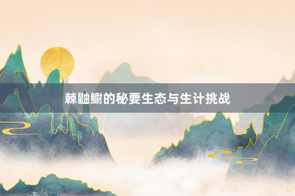 棘鼬鳚的秘要生态与生计挑战