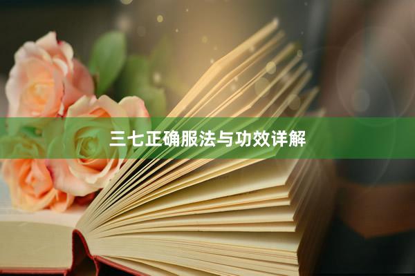 三七正确服法与功效详解